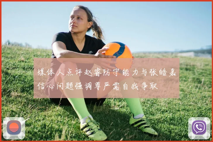 媒体人点评赵睿防守能力与张皓嘉信心问题强调尊严需自我争取