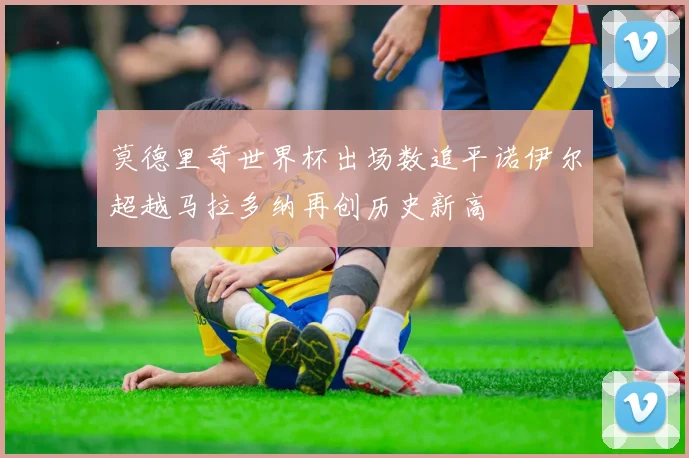 莫德里奇世界杯出场数追平诺伊尔超越马拉多纳再创历史新高