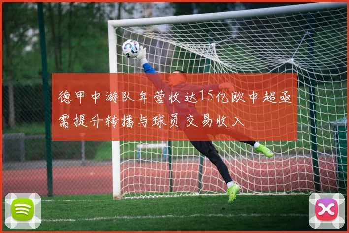 德甲中游队年营收达15亿欧中超亟需提升转播与球员交易收入