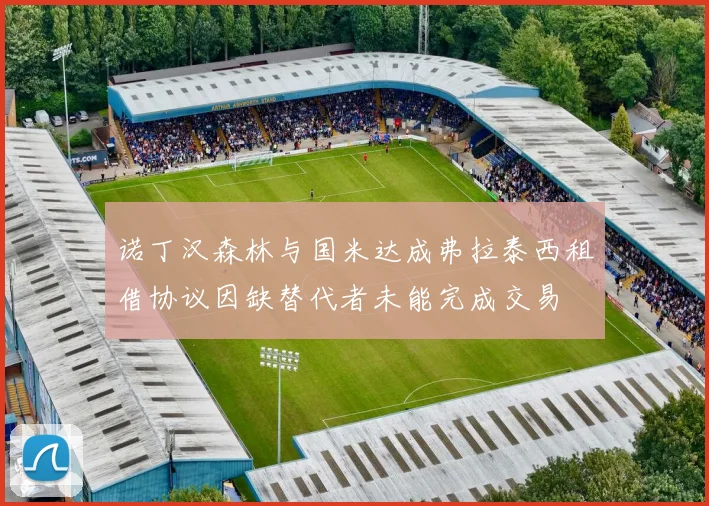 诺丁汉森林与国米达成弗拉泰西租借协议因缺替代者未能完成交易