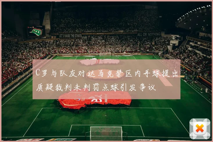 C罗与队友对达马克禁区内手球提出质疑裁判未判罚点球引发争议