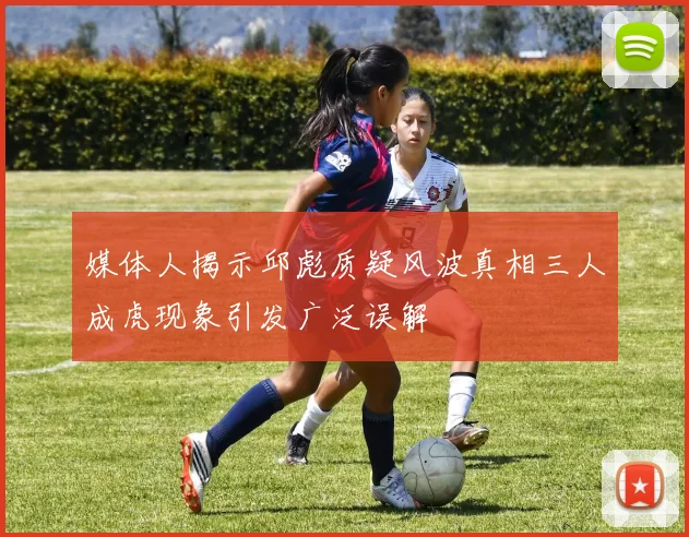 媒体人揭示邱彪质疑风波真相三人成虎现象引发广泛误解