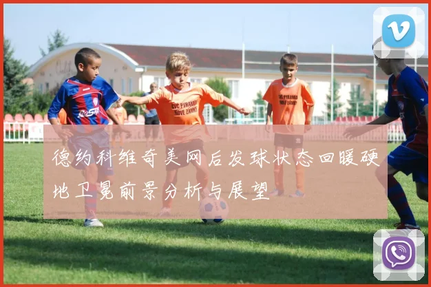 德约科维奇美网后发球状态回暖硬地卫冕前景分析与展望
