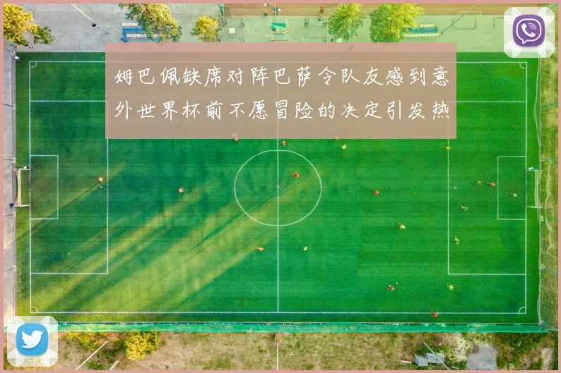 姆巴佩缺席对阵巴萨令队友感到意外世界杯前不愿冒险的决定引发热议