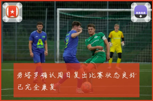 劳塔罗确认周日复出比赛状态良好已完全康复