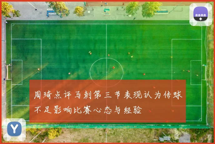 周琦点评马刺第三节表现认为传球不足影响比赛心态与经验