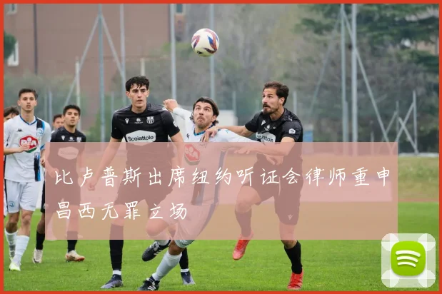 比卢普斯出席纽约听证会律师重申昌西无罪立场