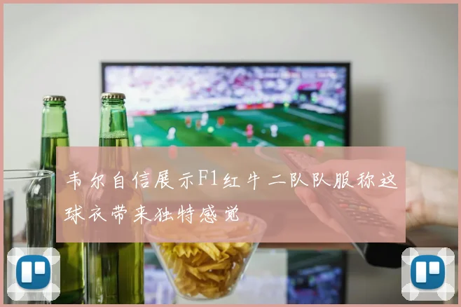 韦尔自信展示F1红牛二队队服称这球衣带来独特感觉