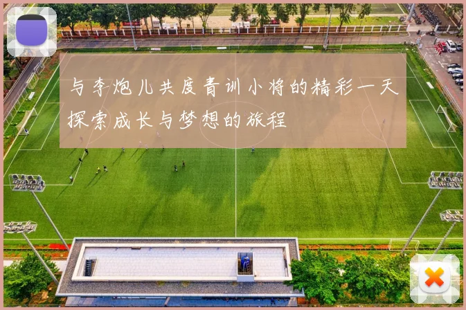 与李炮儿共度青训小将的精彩一天探索成长与梦想的旅程